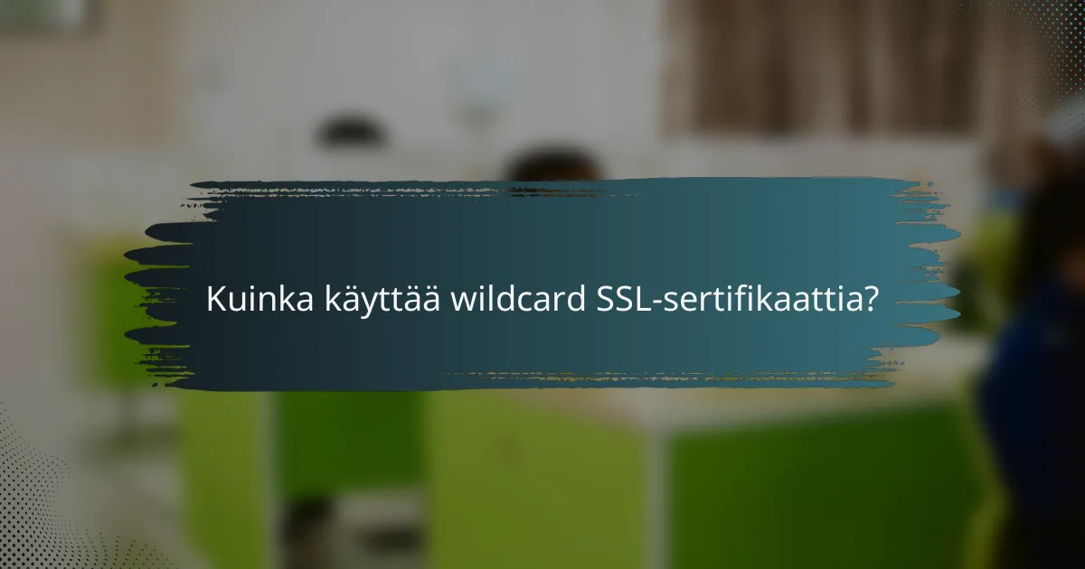 Kuinka käyttää wildcard SSL-sertifikaattia?
