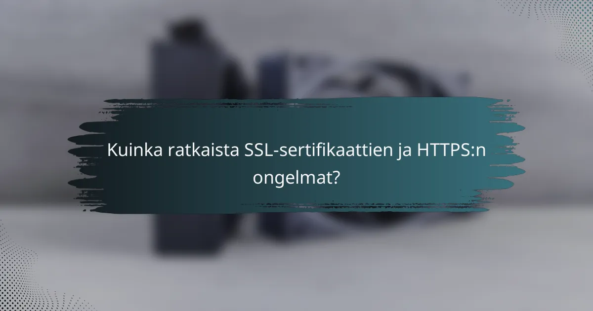 Kuinka ratkaista SSL-sertifikaattien ja HTTPS:n ongelmat?