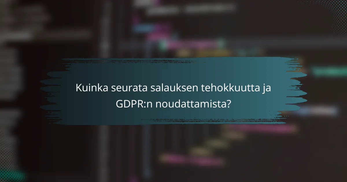 Kuinka seurata salauksen tehokkuutta ja GDPR:n noudattamista?