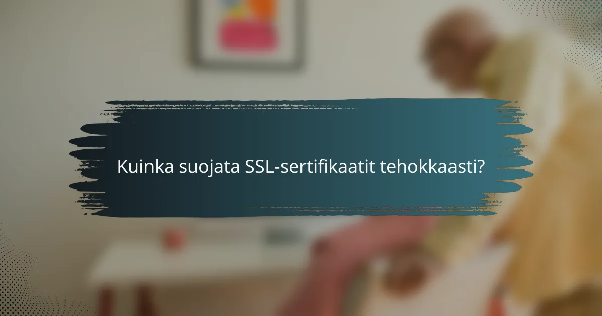 Kuinka suojata SSL-sertifikaatit tehokkaasti?