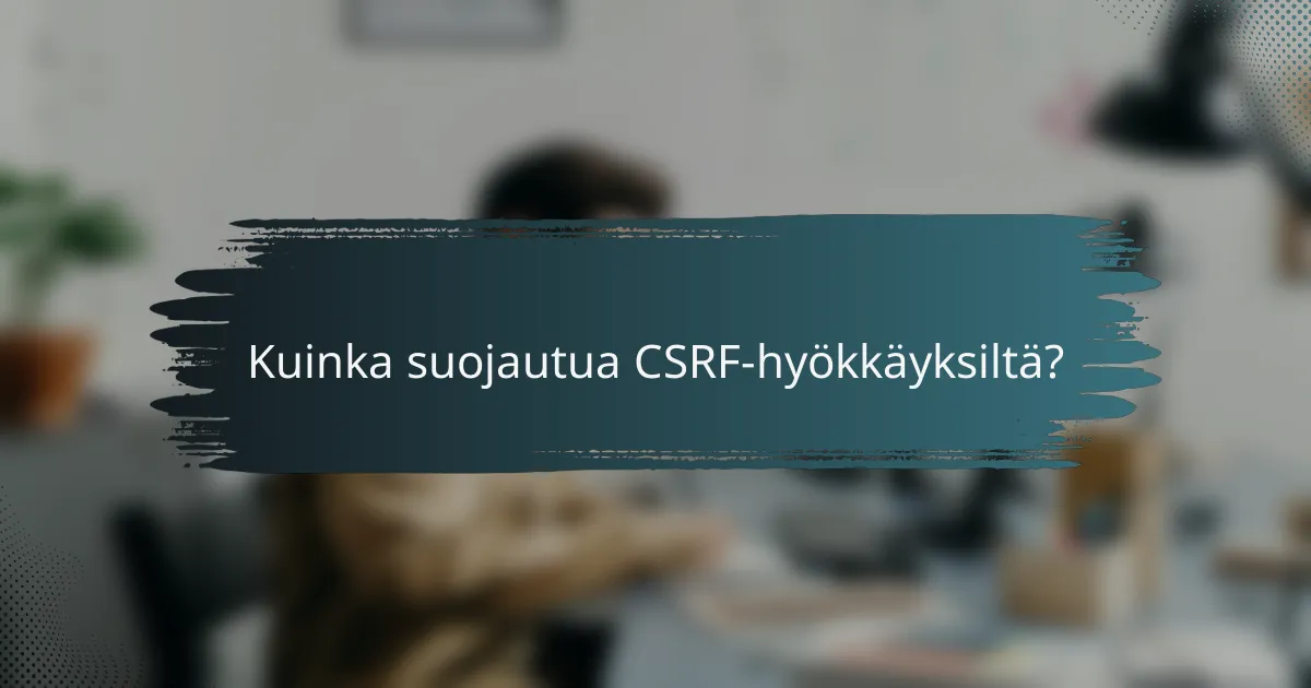 Kuinka suojautua CSRF-hyökkäyksiltä?