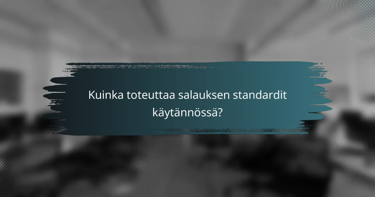 Kuinka toteuttaa salauksen standardit käytännössä?