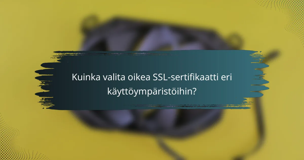 Kuinka valita oikea SSL-sertifikaatti eri käyttöympäristöihin?
