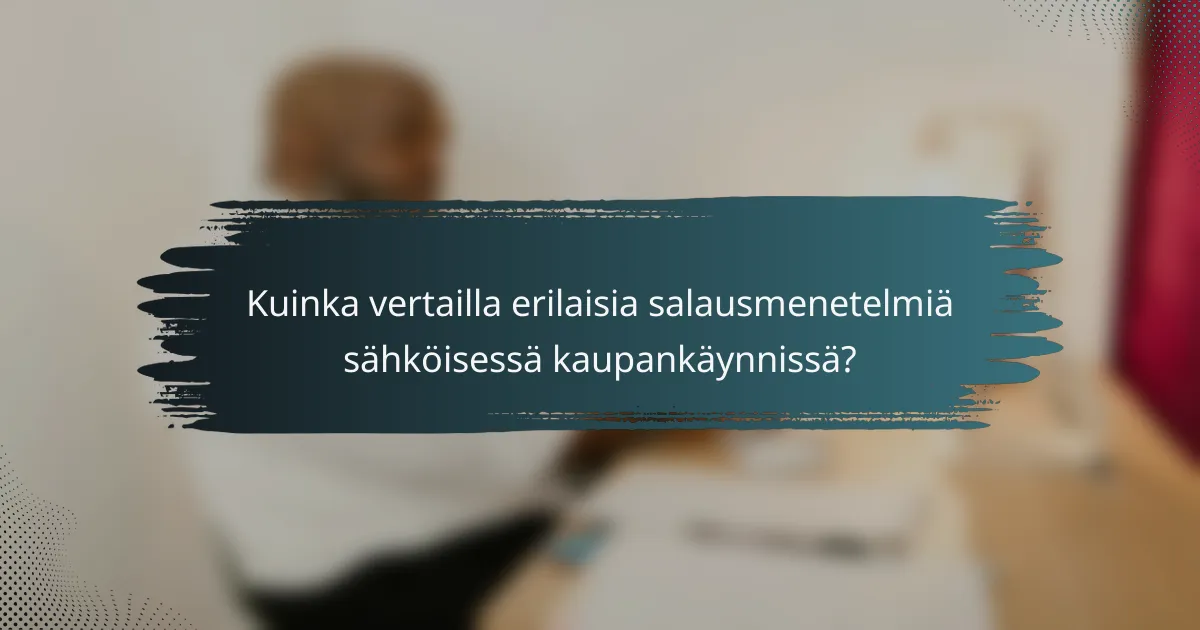 Kuinka vertailla erilaisia salausmenetelmiä sähköisessä kaupankäynnissä?