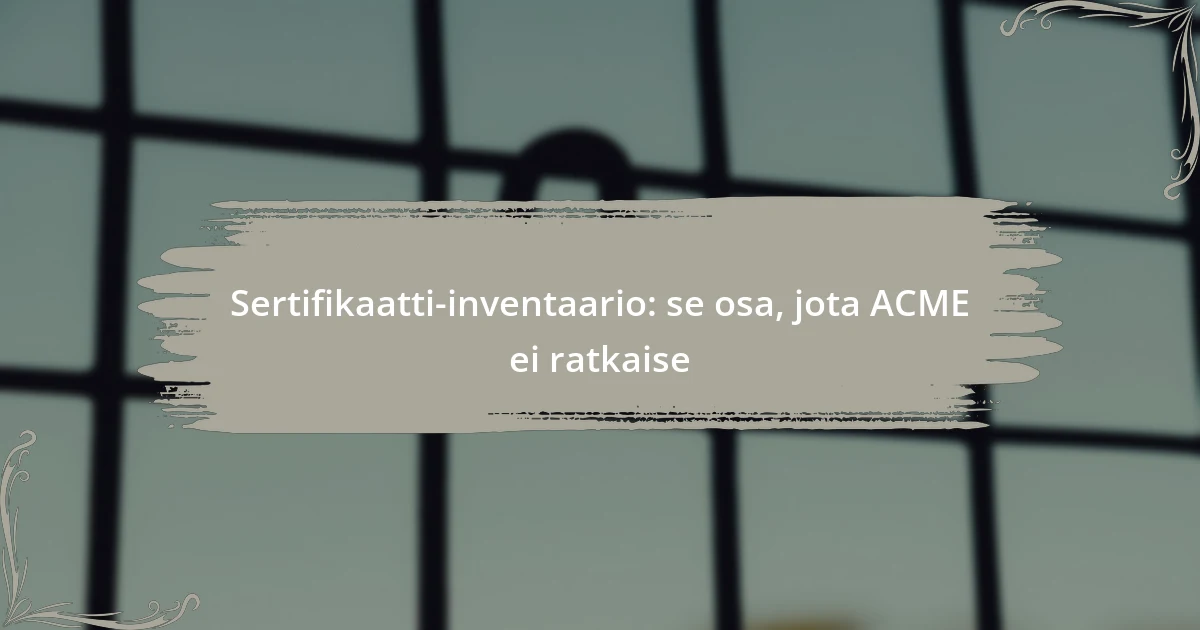 Sertifikaatti-inventaario: se osa, jota ACME ei ratkaise