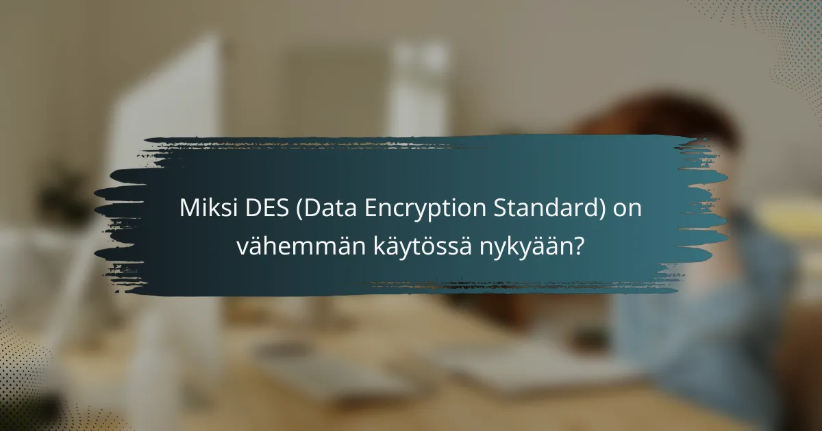 Miksi DES (Data Encryption Standard) on vähemmän käytössä nykyään?