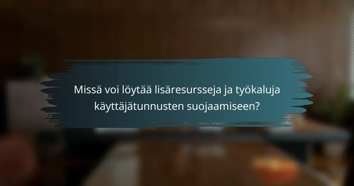 Missä voi löytää lisäresursseja ja työkaluja käyttäjätunnusten suojaamiseen?