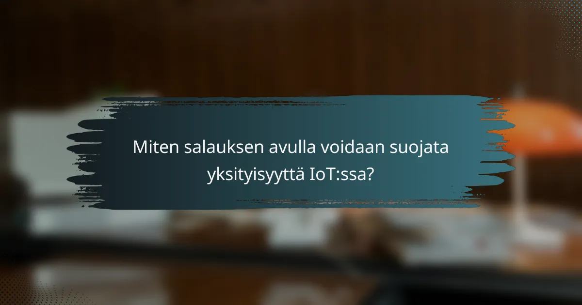 Miten salauksen avulla voidaan suojata yksityisyyttä IoT:ssa?