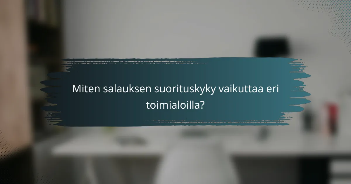 Miten salauksen suorituskyky vaikuttaa eri toimialoilla?