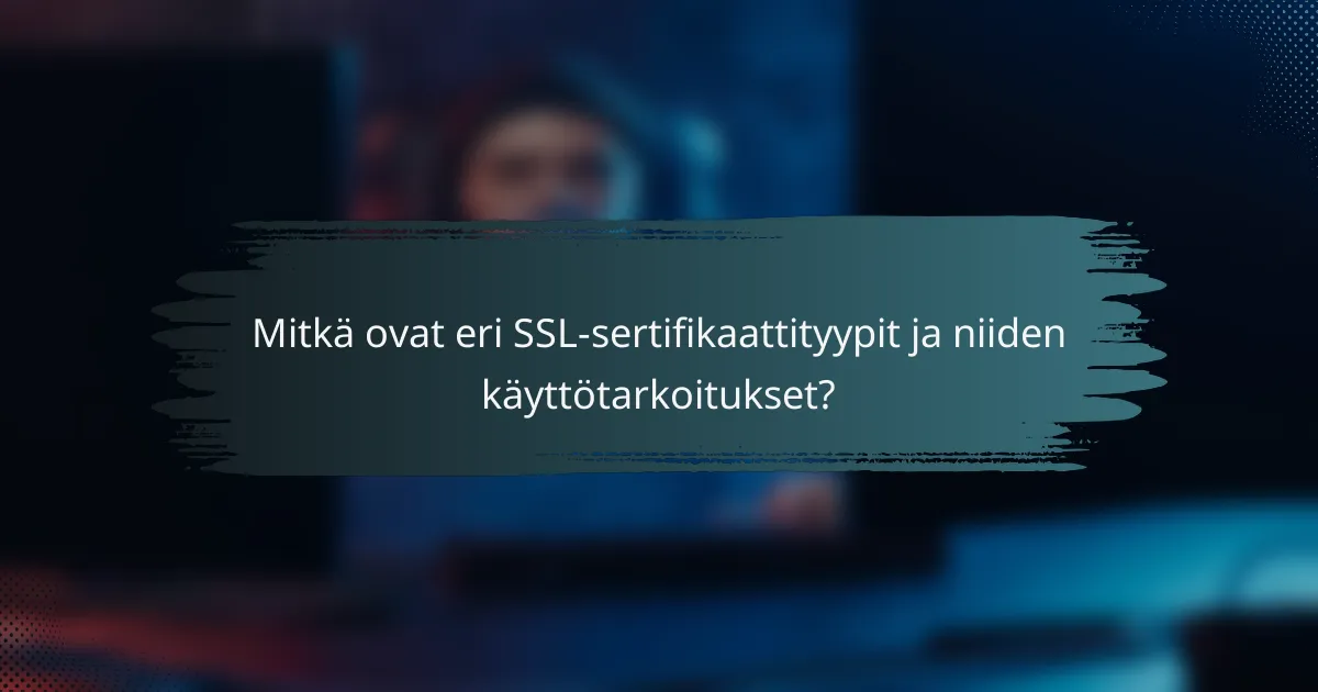 Mitkä ovat eri SSL-sertifikaattityypit ja niiden käyttötarkoitukset?
