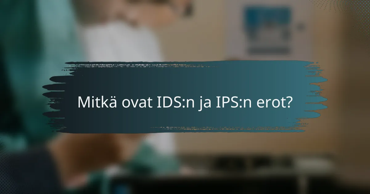 Mitkä ovat IDS:n ja IPS:n erot?