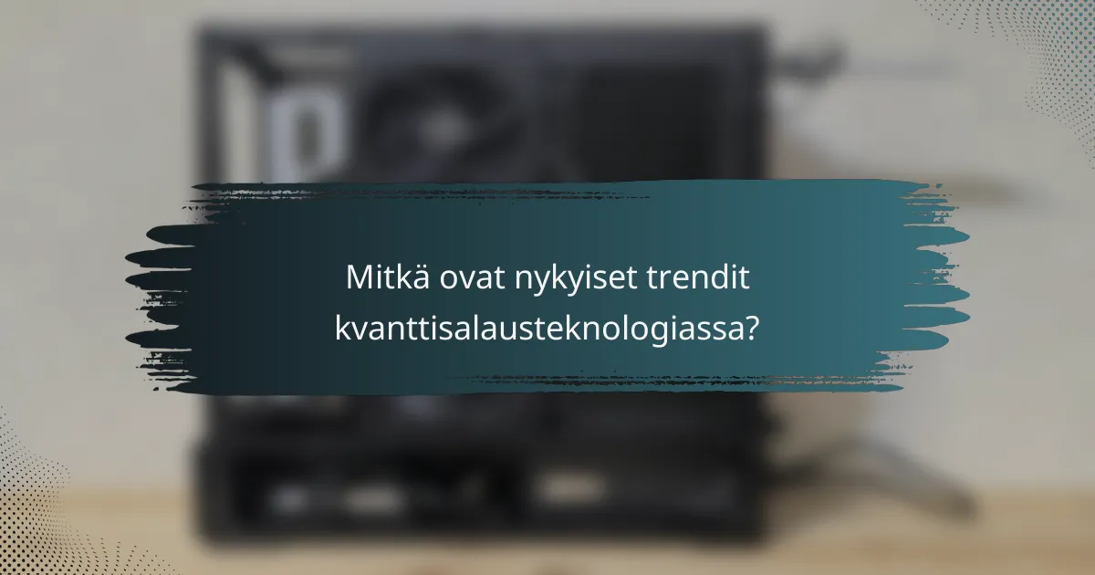 Mitkä ovat nykyiset trendit kvanttisalausteknologiassa?