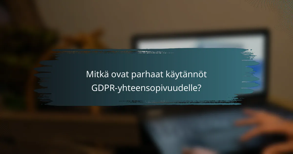 Mitkä ovat parhaat käytännöt GDPR-yhteensopivuudelle?