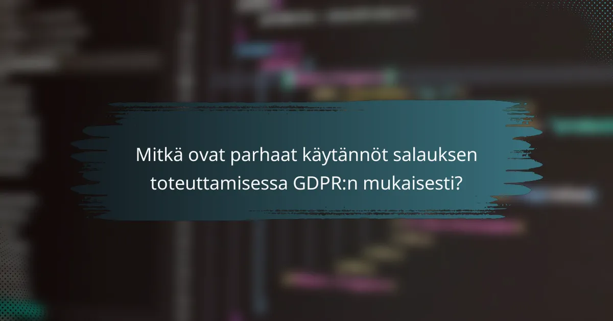 Mitkä ovat parhaat käytännöt salauksen toteuttamisessa GDPR:n mukaisesti?
