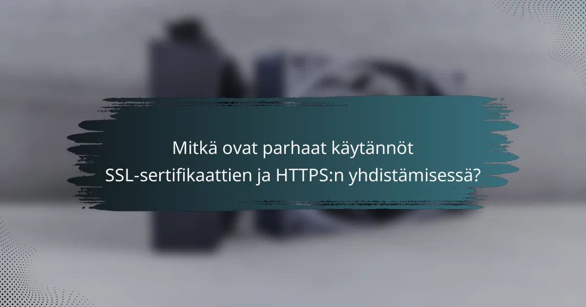 Mitkä ovat parhaat käytännöt SSL-sertifikaattien ja HTTPS:n yhdistämisessä?