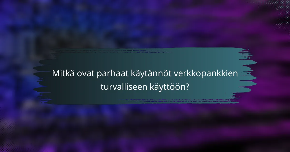 Mitkä ovat parhaat käytännöt verkkopankkien turvalliseen käyttöön?