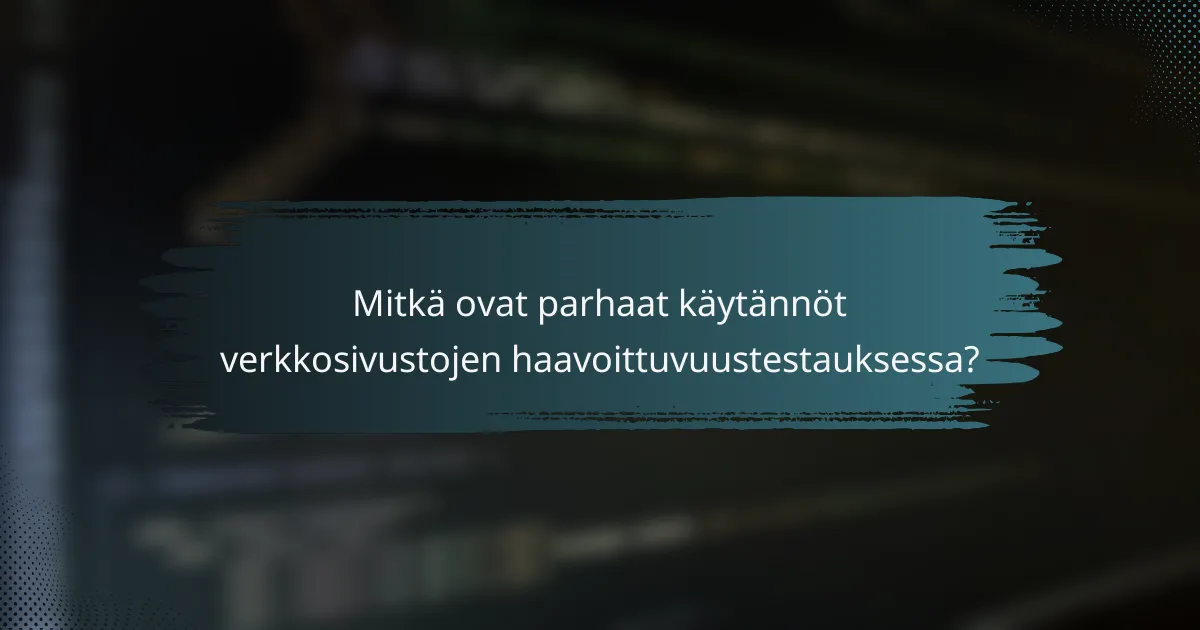 Mitkä ovat parhaat käytännöt verkkosivustojen haavoittuvuustestauksessa?