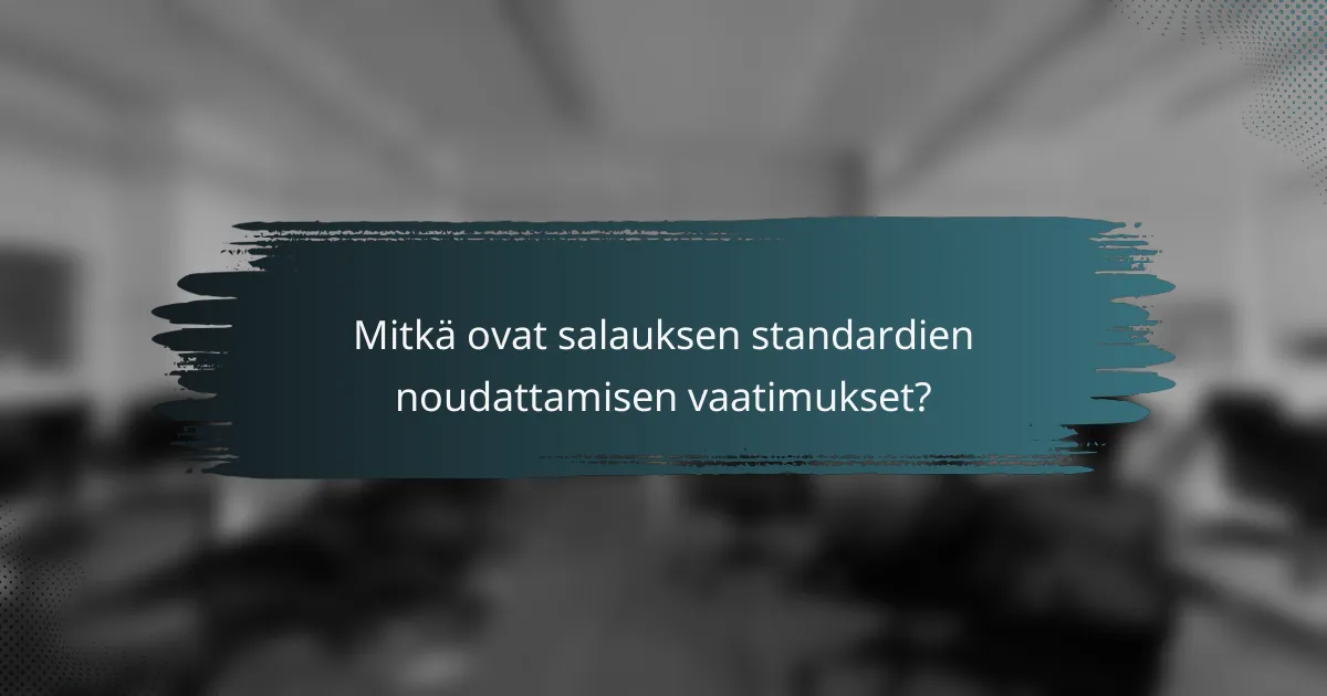 Mitkä ovat salauksen standardien noudattamisen vaatimukset?
