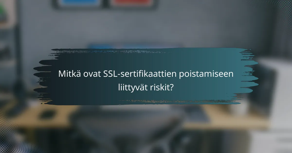 Mitkä ovat SSL-sertifikaattien poistamiseen liittyvät riskit?