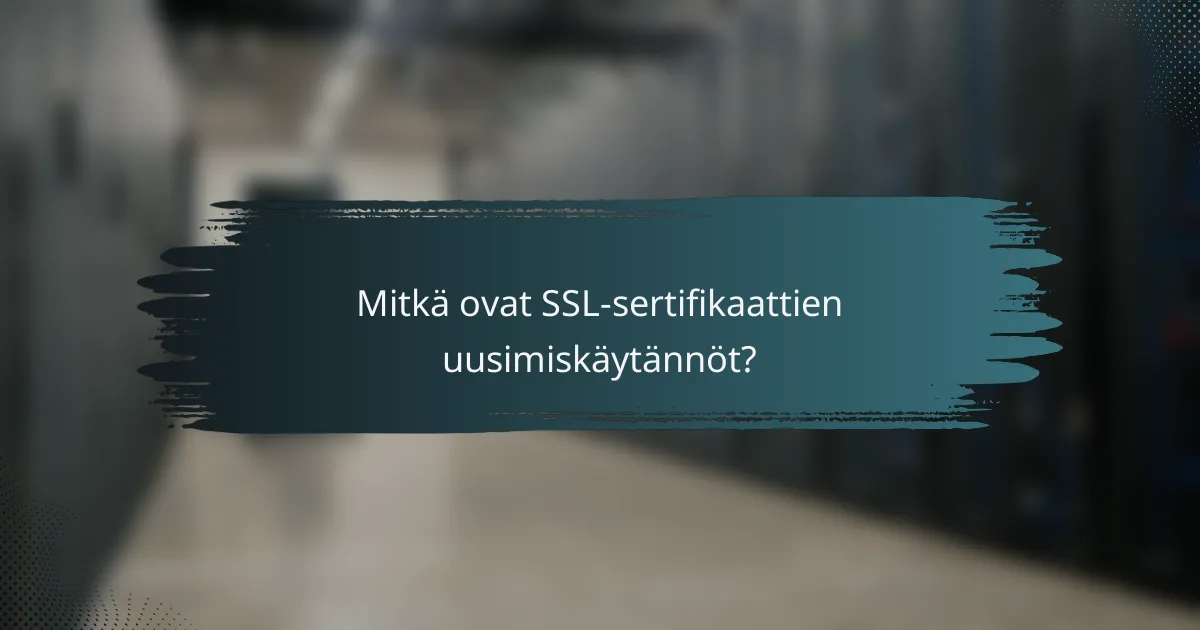 Mitkä ovat SSL-sertifikaattien uusimiskäytännöt?