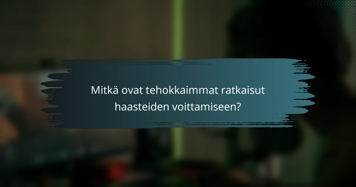 Mitkä ovat tehokkaimmat ratkaisut haasteiden voittamiseen?