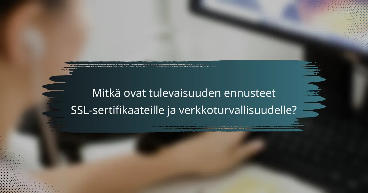 Mitkä ovat tulevaisuuden ennusteet SSL-sertifikaateille ja verkkoturvallisuudelle?