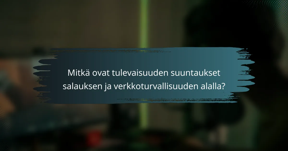 Mitkä ovat tulevaisuuden suuntaukset salauksen ja verkkoturvallisuuden alalla?