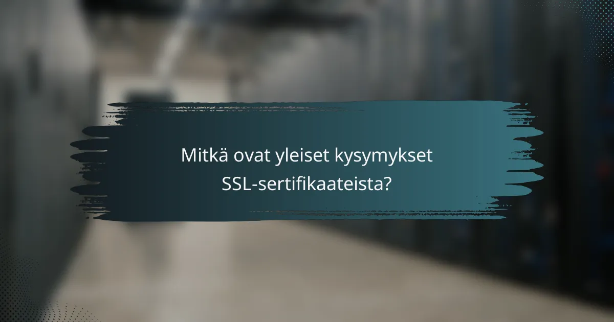 Mitkä ovat yleiset kysymykset SSL-sertifikaateista?