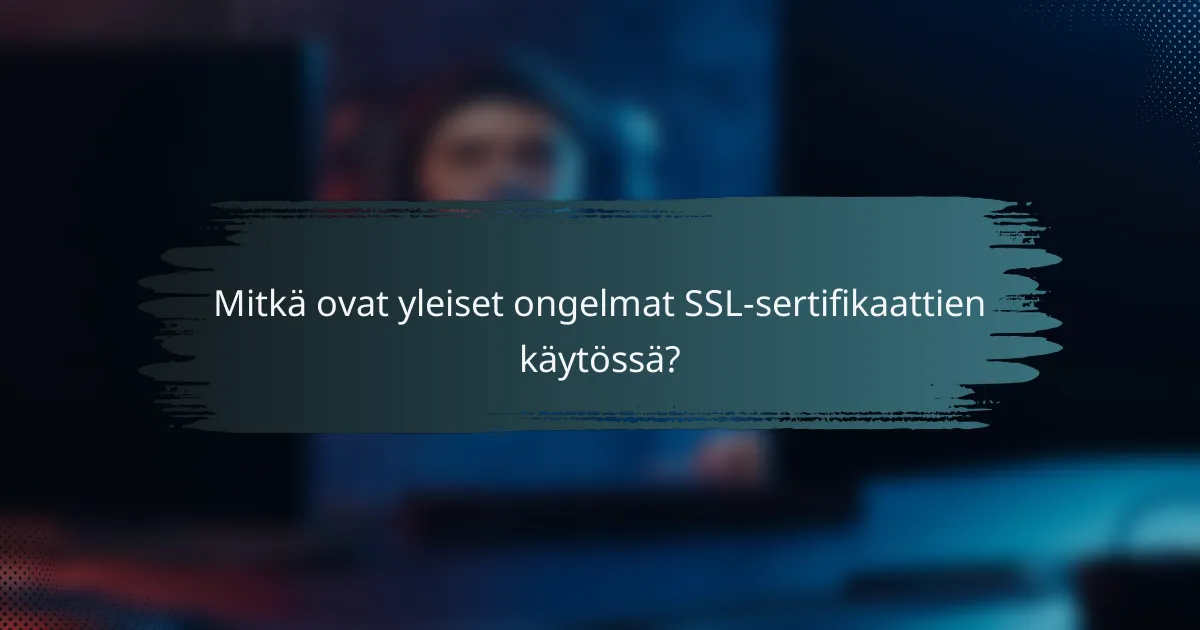 Mitkä ovat yleiset ongelmat SSL-sertifikaattien käytössä?