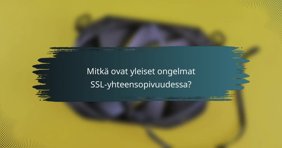 Mitkä ovat yleiset ongelmat SSL-yhteensopivuudessa?
