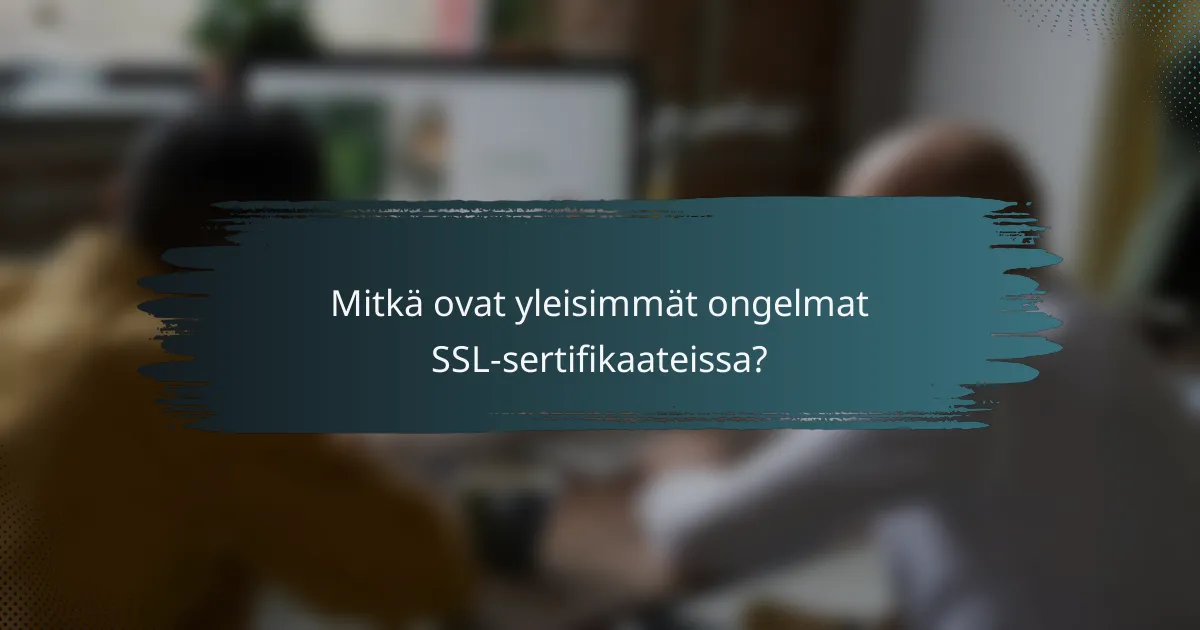 Mitkä ovat yleisimmät ongelmat SSL-sertifikaateissa?