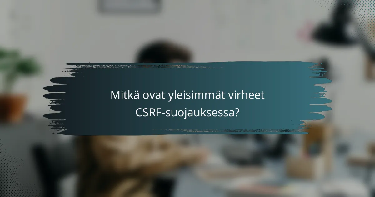 Mitkä ovat yleisimmät virheet CSRF-suojauksessa?