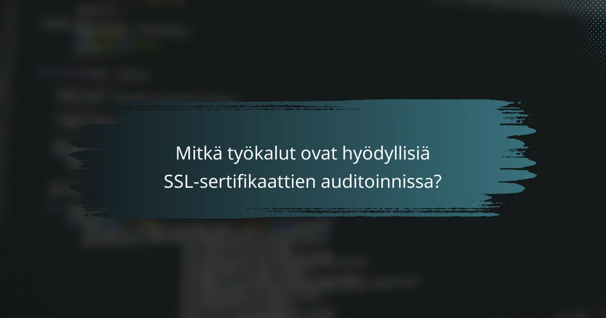 Mitkä työkalut ovat hyödyllisiä SSL-sertifikaattien auditoinnissa?