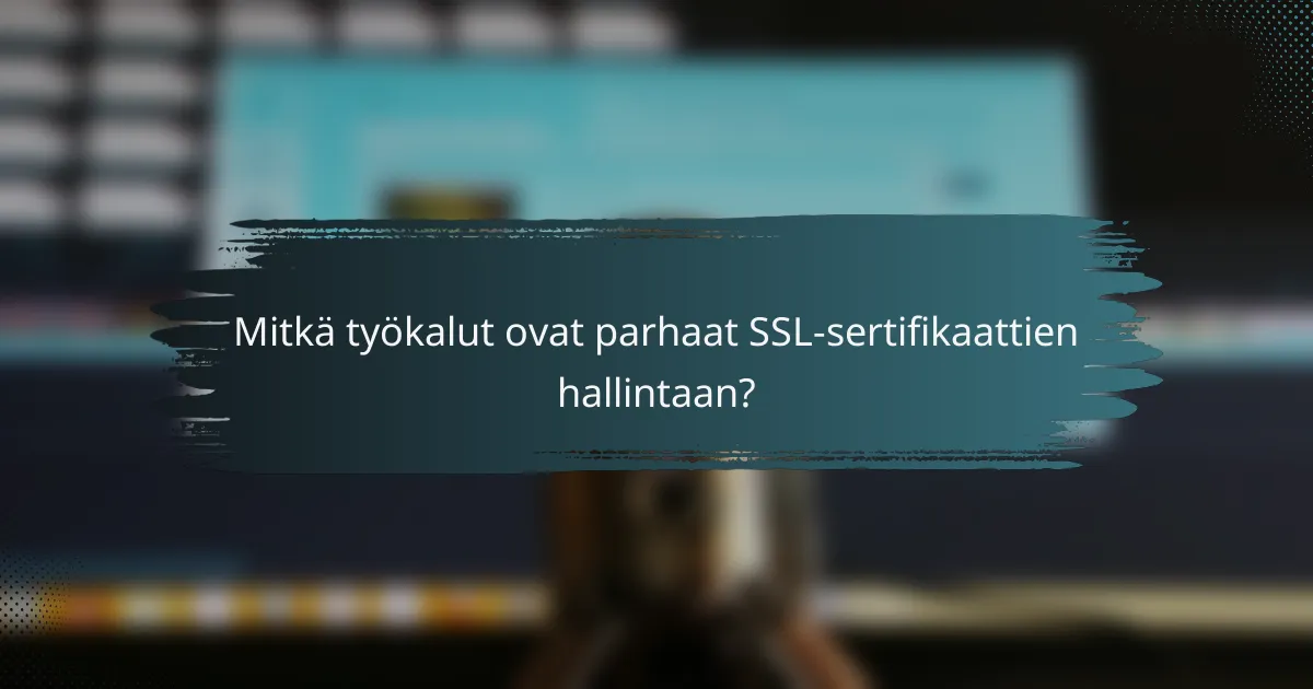 Mitkä työkalut ovat parhaat SSL-sertifikaattien hallintaan?