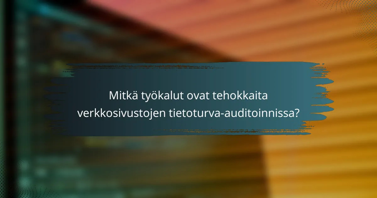 Mitkä työkalut ovat tehokkaita verkkosivustojen tietoturva-auditoinnissa?